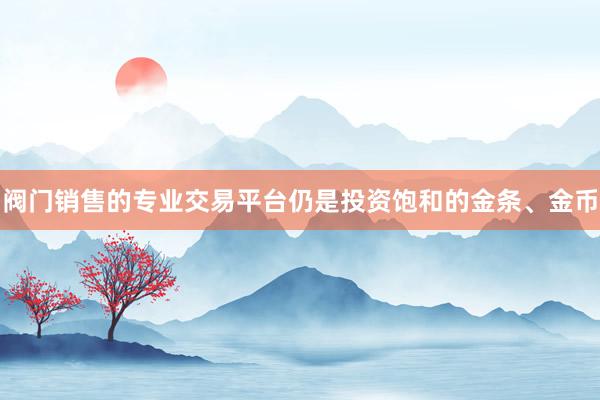 阀门销售的专业交易平台仍是投资饱和的金条、金币