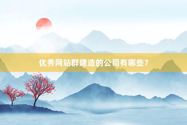 优秀网站群建造的公司有哪些？