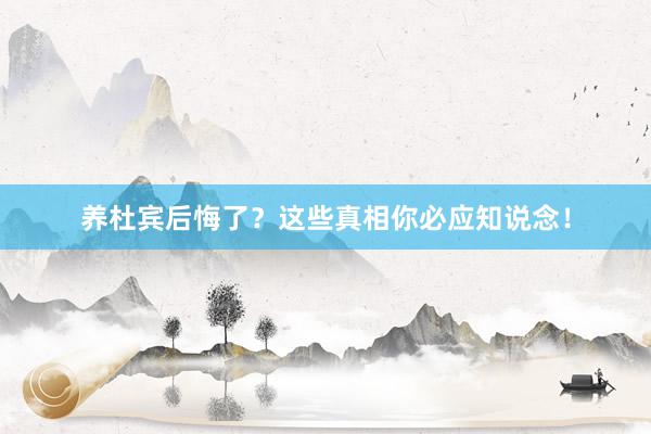 养杜宾后悔了？这些真相你必应知说念！
